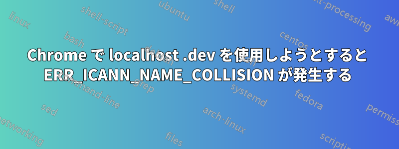 Chrome で localhost .dev を使用しようとすると ERR_ICANN_NAME_COLLISION が発生する