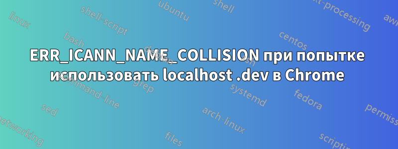 ERR_ICANN_NAME_COLLISION при попытке использовать localhost .dev в Chrome