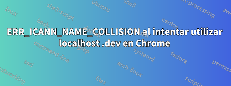 ERR_ICANN_NAME_COLLISION al intentar utilizar localhost .dev en Chrome