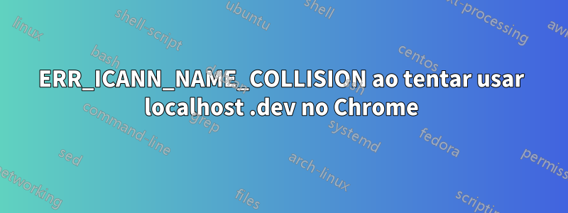 ERR_ICANN_NAME_COLLISION ao tentar usar localhost .dev no Chrome