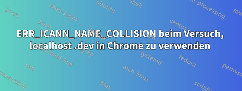 ERR_ICANN_NAME_COLLISION beim Versuch, localhost .dev in Chrome zu verwenden
