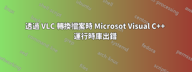 透過 VLC 轉換檔案時 Microsot Visual C++ 運行時庫出錯
