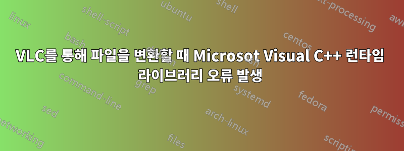 VLC를 통해 파일을 변환할 때 Microsot Visual C++ 런타임 라이브러리 오류 발생