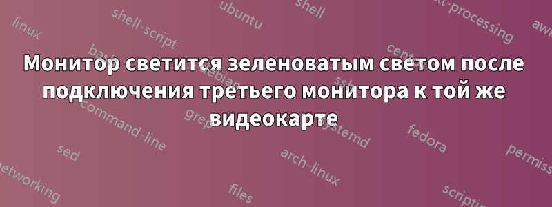 Монитор светится зеленоватым светом после подключения третьего монитора к той же видеокарте