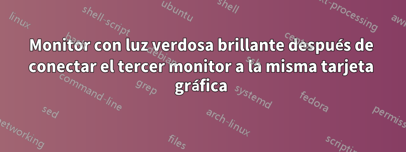 Monitor con luz verdosa brillante después de conectar el tercer monitor a la misma tarjeta gráfica