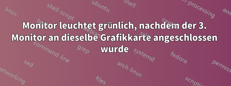 Monitor leuchtet grünlich, nachdem der 3. Monitor an dieselbe Grafikkarte angeschlossen wurde