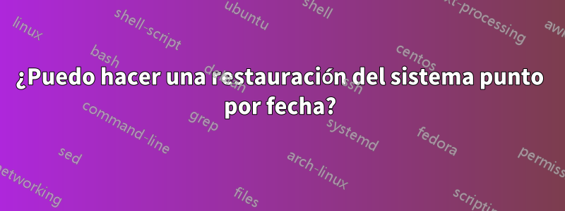 ¿Puedo hacer una restauración del sistema punto por fecha?