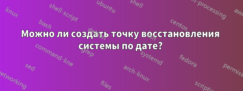 Можно ли создать точку восстановления системы по дате?