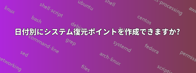 日付別にシステム復元ポイントを作成できますか?