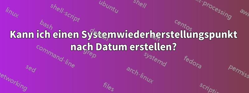 Kann ich einen Systemwiederherstellungspunkt nach Datum erstellen?