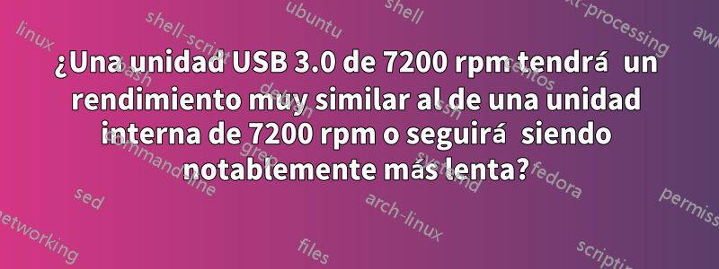 ¿Una unidad USB 3.0 de 7200 rpm tendrá un rendimiento muy similar al de una unidad interna de 7200 rpm o seguirá siendo notablemente más lenta?