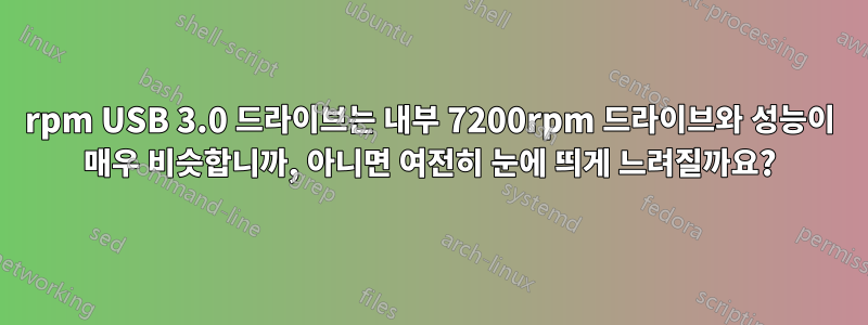 7200rpm USB 3.0 드라이브는 내부 7200rpm 드라이브와 성능이 매우 비슷합니까, 아니면 여전히 눈에 띄게 느려질까요?