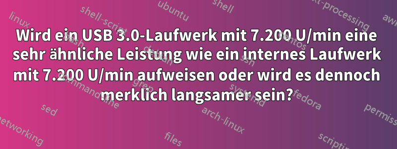 Wird ein USB 3.0-Laufwerk mit 7.200 U/min eine sehr ähnliche Leistung wie ein internes Laufwerk mit 7.200 U/min aufweisen oder wird es dennoch merklich langsamer sein?