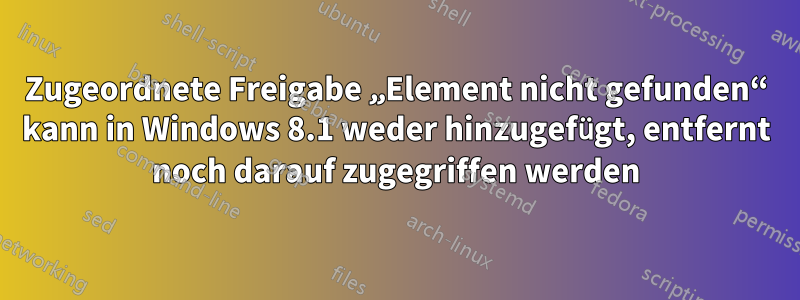 Zugeordnete Freigabe „Element nicht gefunden“ kann in Windows 8.1 weder hinzugefügt, entfernt noch darauf zugegriffen werden