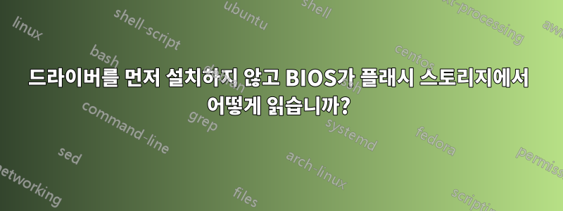 드라이버를 먼저 설치하지 않고 BIOS가 플래시 스토리지에서 어떻게 읽습니까?