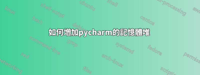 如何增加pycharm的記憶體堆