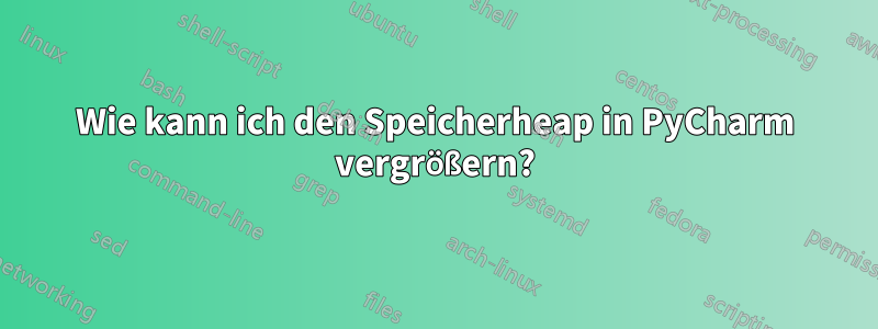 Wie kann ich den Speicherheap in PyCharm vergrößern?