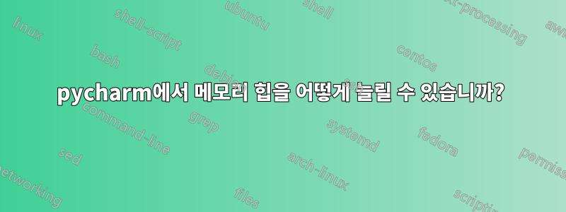 pycharm에서 메모리 힙을 어떻게 늘릴 수 있습니까?