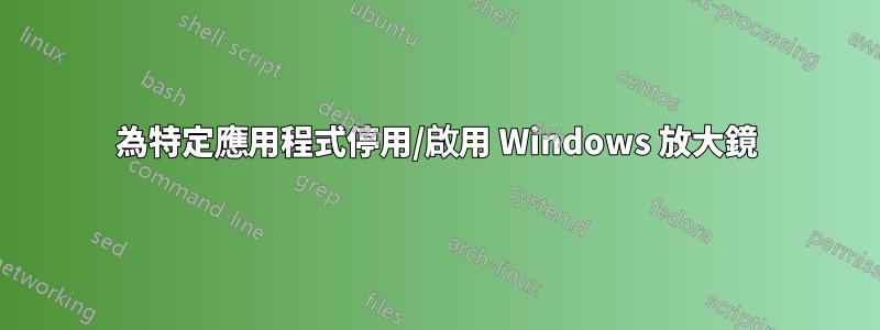為特定應用程式停用/啟用 Windows 放大鏡