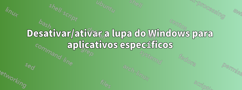 Desativar/ativar a lupa do Windows para aplicativos específicos