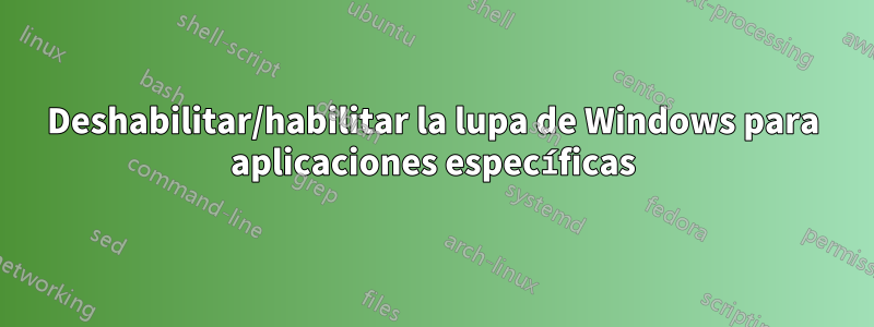 Deshabilitar/habilitar la lupa de Windows para aplicaciones específicas