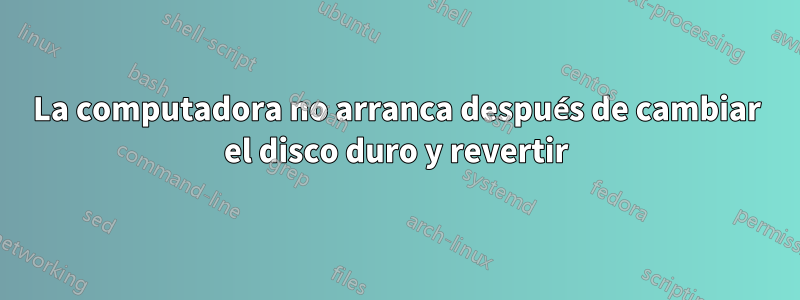 La computadora no arranca después de cambiar el disco duro y revertir