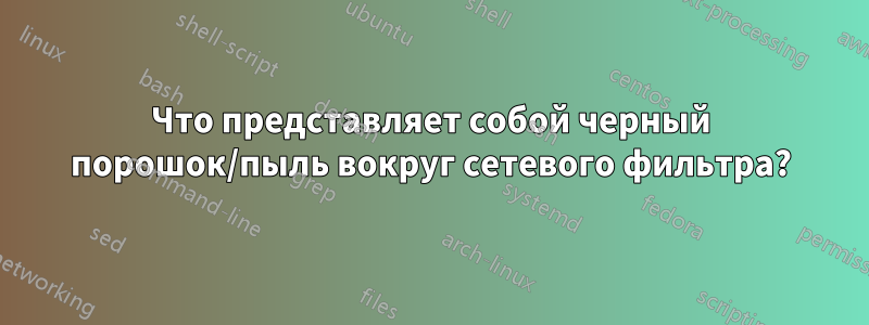 Что представляет собой черный порошок/пыль вокруг сетевого фильтра?