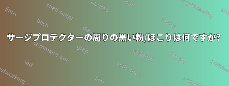 サージプロテクターの周りの黒い粉/ほこりは何ですか?