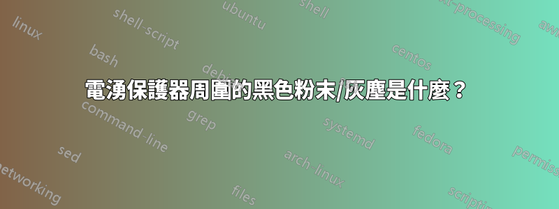 電湧保護器周圍的黑色粉末/灰塵是什麼？