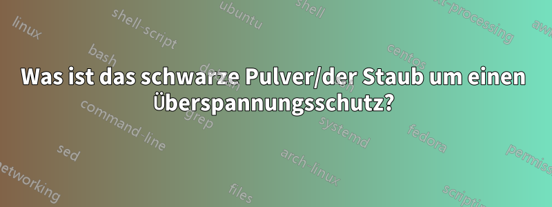 Was ist das schwarze Pulver/der Staub um einen Überspannungsschutz?