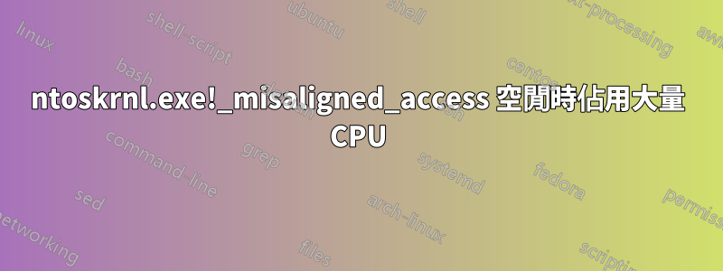ntoskrnl.exe!_misaligned_access 空閒時佔用大量 CPU
