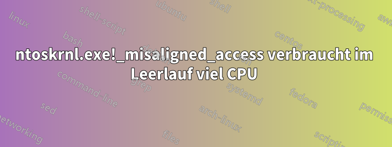 ntoskrnl.exe!_misaligned_access verbraucht im Leerlauf viel CPU