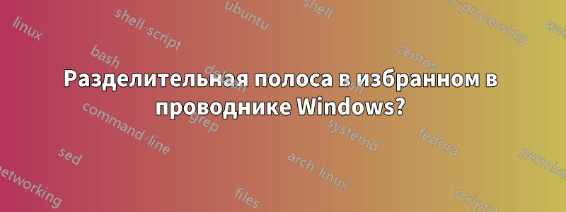 Разделительная полоса в избранном в проводнике Windows?