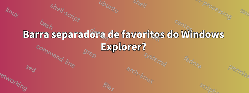Barra separadora de favoritos do Windows Explorer?