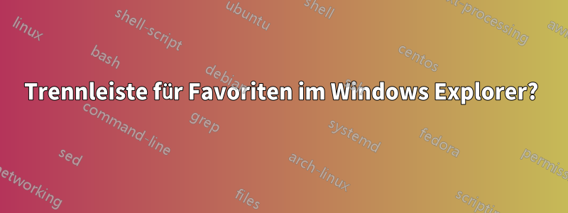 Trennleiste für Favoriten im Windows Explorer?