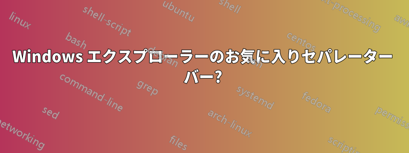 Windows エクスプローラーのお気に入りセパレーター バー?