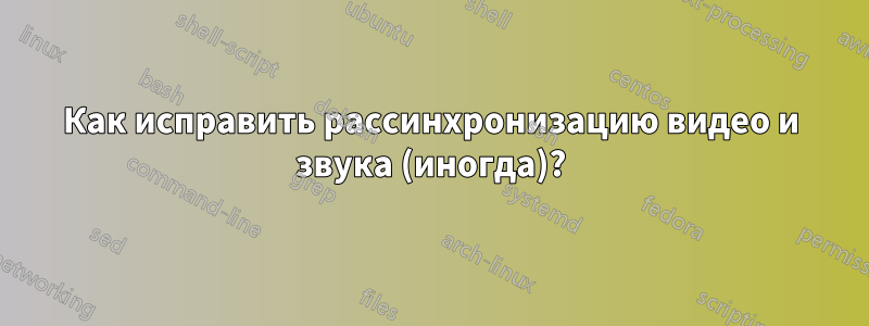 Как исправить рассинхронизацию видео и звука (иногда)?