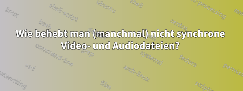 Wie behebt man (manchmal) nicht synchrone Video- und Audiodateien?