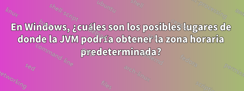En Windows, ¿cuáles son los posibles lugares de donde la JVM podría obtener la zona horaria predeterminada?