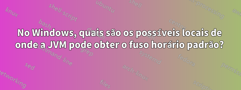 No Windows, quais são os possíveis locais de onde a JVM pode obter o fuso horário padrão?