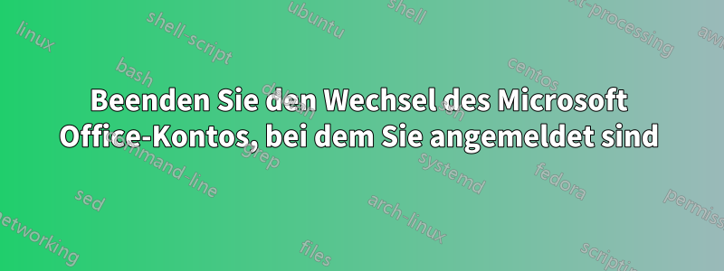 Beenden Sie den Wechsel des Microsoft Office-Kontos, bei dem Sie angemeldet sind