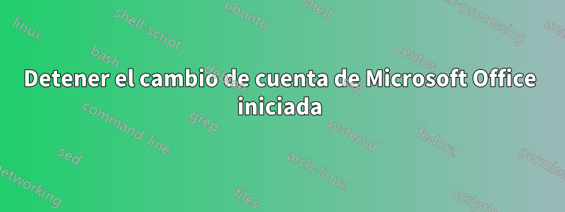 Detener el cambio de cuenta de Microsoft Office iniciada