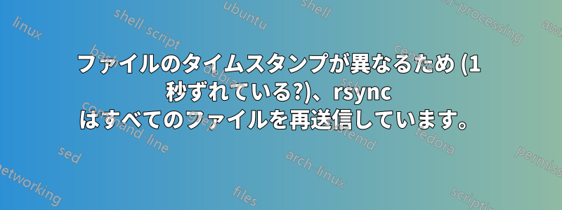 ファイルのタイムスタンプが異なるため (1 秒ずれている?)、rsync はすべてのファイルを再送信しています。
