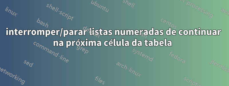 interromper/parar listas numeradas de continuar na próxima célula da tabela 
