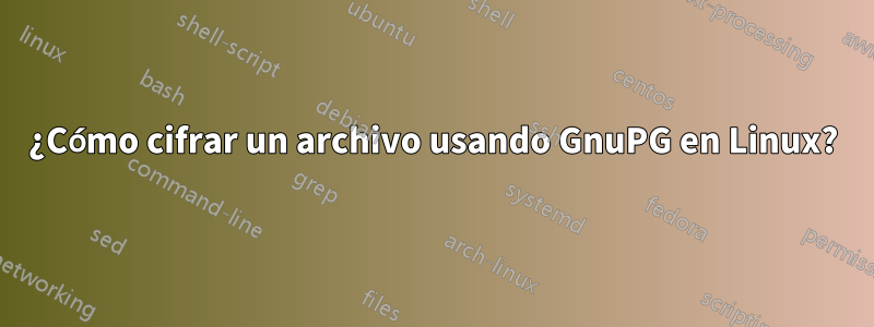 ¿Cómo cifrar un archivo usando GnuPG en Linux?