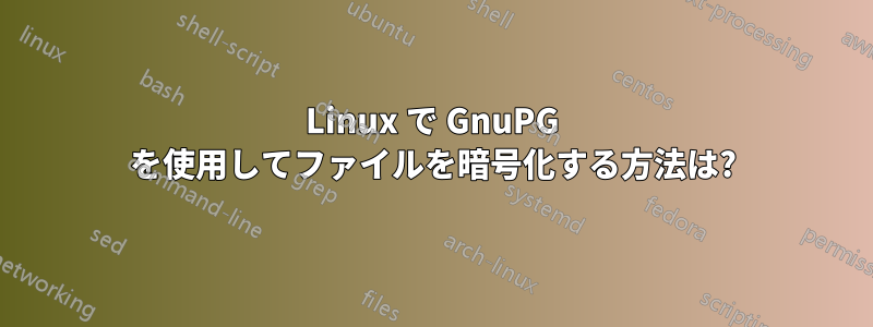 Linux で GnuPG を使用してファイルを暗号化する方法は?