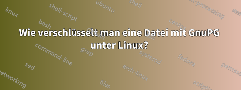 Wie verschlüsselt man eine Datei mit GnuPG unter Linux?