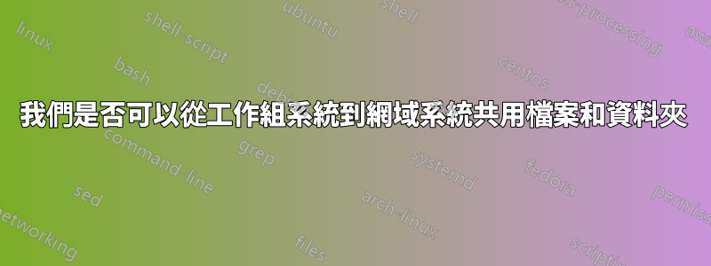 我們是否可以從工作組系統到網域系統共用檔案和資料夾