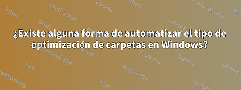 ¿Existe alguna forma de automatizar el tipo de optimización de carpetas en Windows?