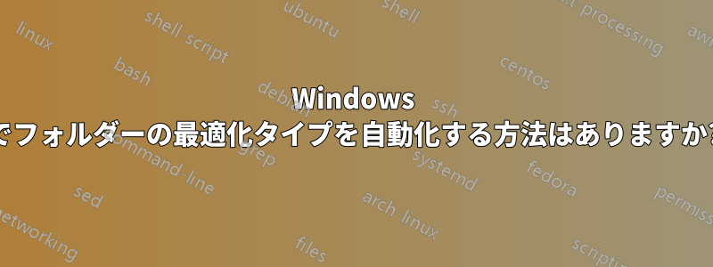 Windows でフォルダーの最適化タイプを自動化する方法はありますか?